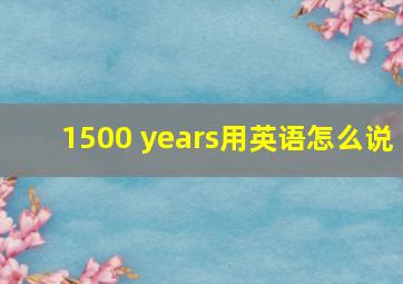 1500 years用英语怎么说